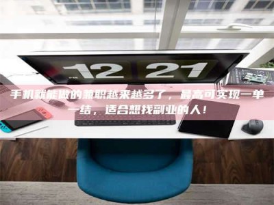 哈尔滨手机就能做的兼职越来越多了，最高可实现一单一结，适合想找副业的人！