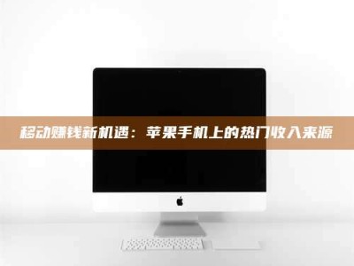哈尔滨移动赚钱新机遇：苹果手机上的热门收入来源