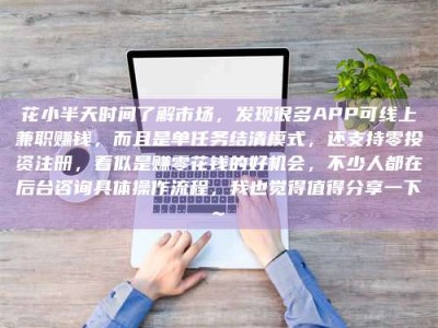 哈尔滨花小半天时间了解市场，发现很多APP可线上兼职赚钱，而且是单任务结清模式，还支持零投资注册，看似是赚零花钱的好机会，不少人都在后台咨询具体操作流程，我也觉得值得分享一下~