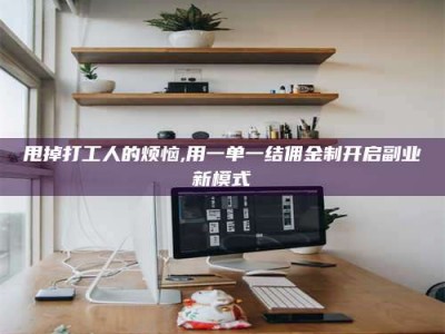 哈尔滨甩掉打工人的烦恼,用一单一结佣金制开启副业新模式