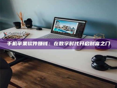 哈尔滨手机苹果软件赚钱：在数字时代开启财富之门